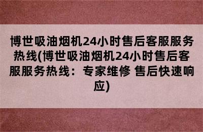 博世吸油烟机24小时售后客服服务热线(博世吸油烟机24小时售后客服服务热线：专家维修 售后快速响应)